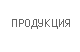 Продукция